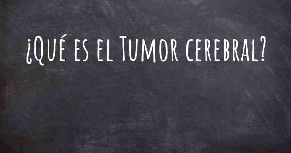 ¿Qué es el Tumor cerebral?