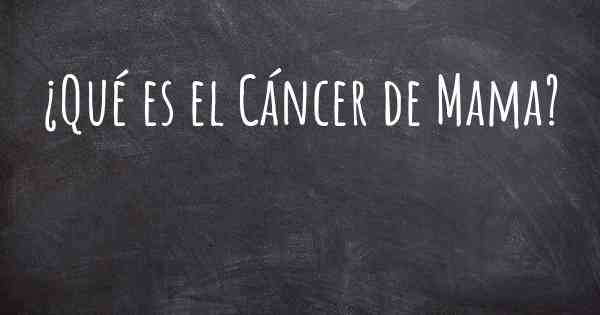 ¿Qué es el Cáncer de Mama?