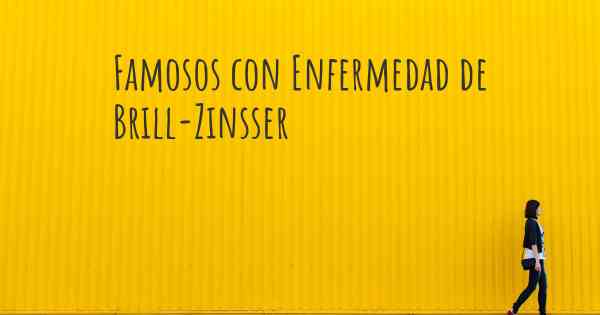 Famosos con Enfermedad de Brill-Zinsser