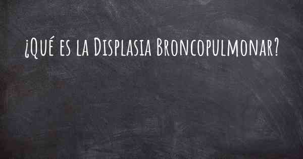 ¿Qué es la Displasia Broncopulmonar?