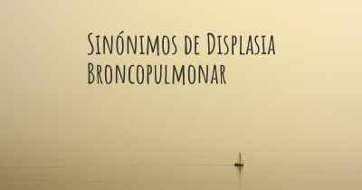 Sinónimos de Displasia Broncopulmonar