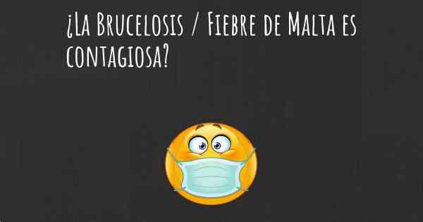 ¿La Brucelosis / Fiebre de Malta es contagiosa?