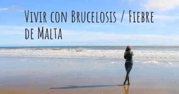 Vivir con Brucelosis / Fiebre de Malta