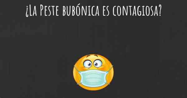 ¿La Peste bubónica es contagiosa?