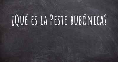 ¿Qué es la Peste bubónica?