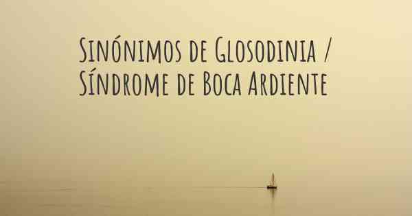 Sinónimos de Glosodinia / Síndrome de Boca Ardiente