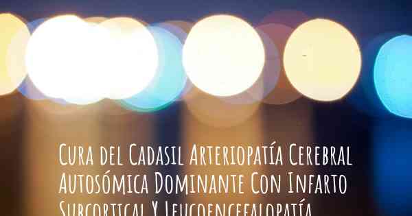 Cura del Cadasil Arteriopatía Cerebral Autosómica Dominante Con Infarto Subcortical Y Leucoencefalopatía