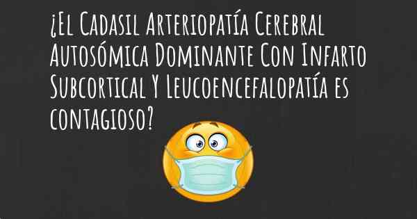 ¿El Cadasil Arteriopatía Cerebral Autosómica Dominante Con Infarto Subcortical Y Leucoencefalopatía es contagioso?