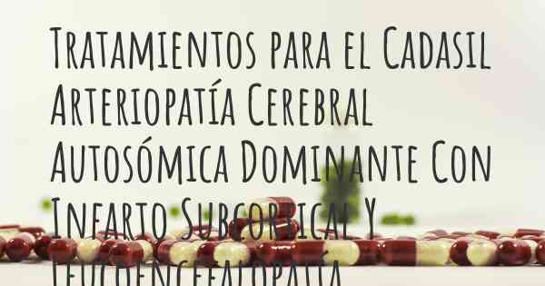 Tratamientos para el Cadasil Arteriopatía Cerebral Autosómica Dominante Con Infarto Subcortical Y Leucoencefalopatía