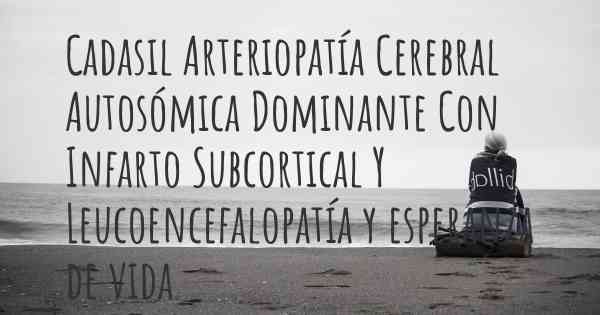 Cadasil Arteriopatía Cerebral Autosómica Dominante Con Infarto Subcortical Y Leucoencefalopatía y esperanza de vida