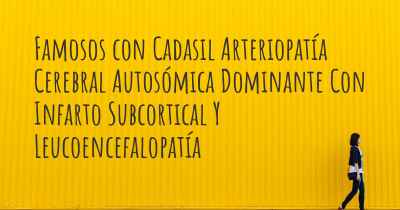 Famosos con Cadasil Arteriopatía Cerebral Autosómica Dominante Con Infarto Subcortical Y Leucoencefalopatía