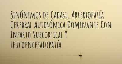 Sinónimos de Cadasil Arteriopatía Cerebral Autosómica Dominante Con Infarto Subcortical Y Leucoencefalopatía
