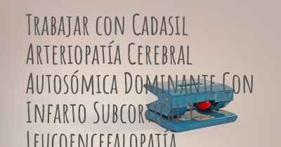 Trabajar con Cadasil Arteriopatía Cerebral Autosómica Dominante Con Infarto Subcortical Y Leucoencefalopatía