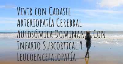 Vivir con Cadasil Arteriopatía Cerebral Autosómica Dominante Con Infarto Subcortical Y Leucoencefalopatía