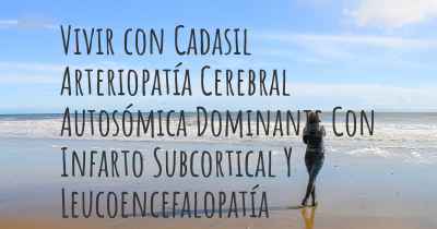 Vivir con Cadasil Arteriopatía Cerebral Autosómica Dominante Con Infarto Subcortical Y Leucoencefalopatía