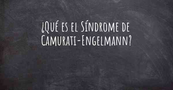 ¿Qué es el Síndrome de Camurati-Engelmann?