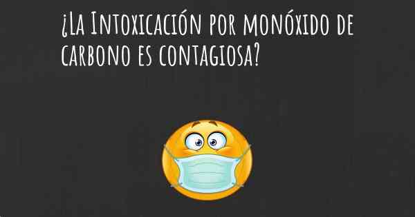 ¿La Intoxicación por monóxido de carbono es contagiosa?