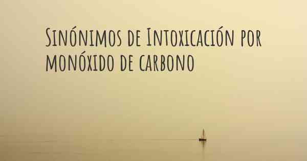 Sinónimos de Intoxicación por monóxido de carbono