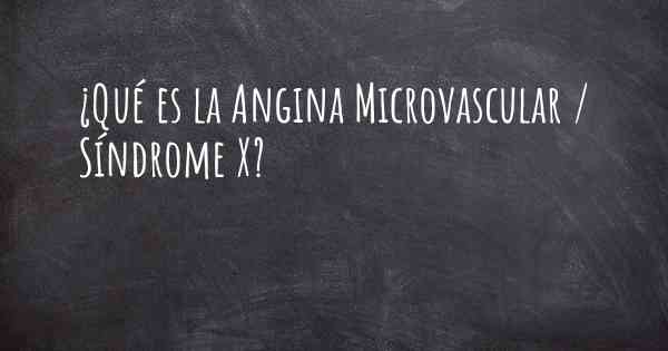 ¿Qué es la Angina Microvascular / Síndrome X?