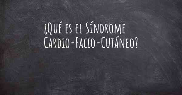 ¿Qué es el Síndrome Cardio-Facio-Cutáneo?