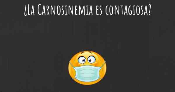 ¿La Carnosinemia es contagiosa?