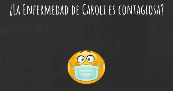 ¿La Enfermedad de Caroli es contagiosa?