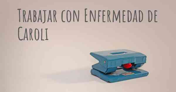 Trabajar con Enfermedad de Caroli