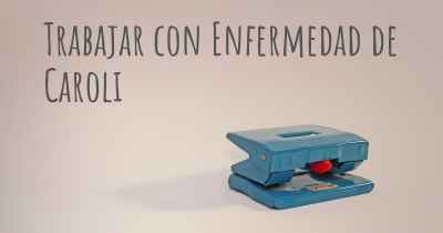 Trabajar con Enfermedad de Caroli