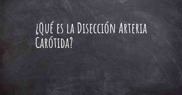 ¿Qué es la Disección Arteria Carótida?