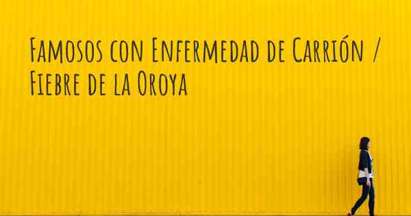 Famosos con Enfermedad de Carrión / Fiebre de la Oroya