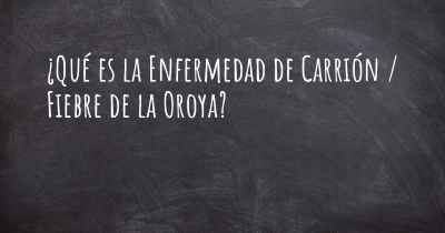 ¿Qué es la Enfermedad de Carrión / Fiebre de la Oroya?