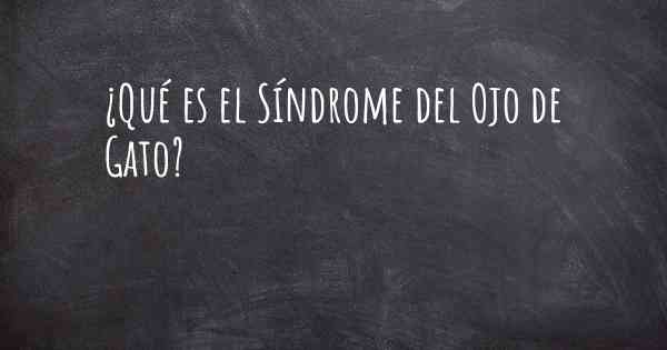 ¿Qué es el Síndrome del Ojo de Gato?