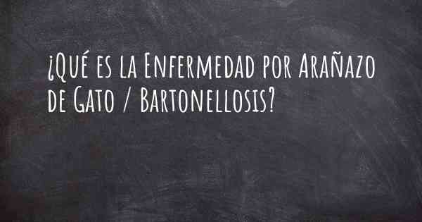 ¿Qué es la Enfermedad por Arañazo de Gato / Bartonellosis?