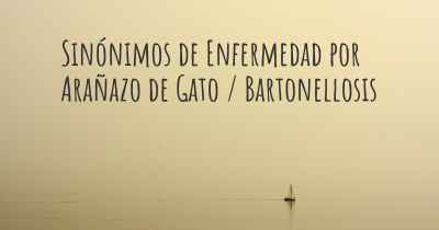 Sinónimos de Enfermedad por Arañazo de Gato / Bartonellosis