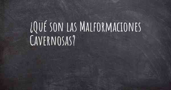 ¿Qué son las Malformaciones Cavernosas?