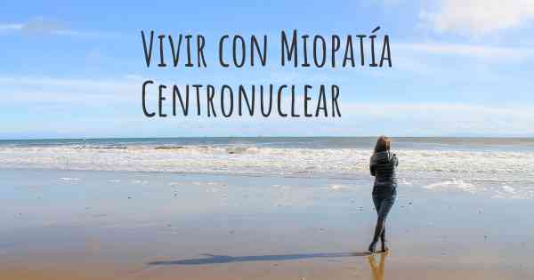 Vivir con Miopatía Centronuclear