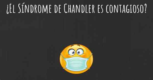¿El Síndrome de Chandler es contagioso?