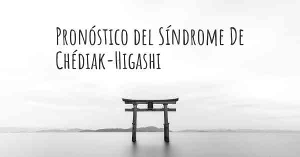 Pronóstico del Síndrome De Chédiak-Higashi