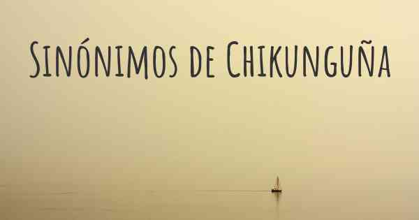 Sinónimos de Chikunguña