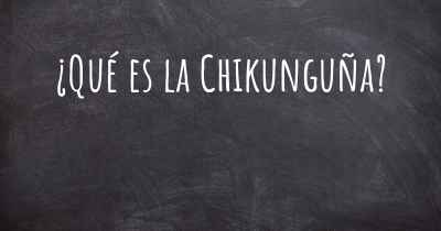 ¿Qué es la Chikunguña?