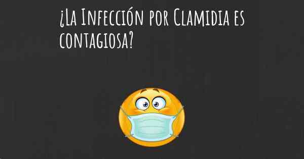 ¿La Infección por Clamidia es contagiosa?