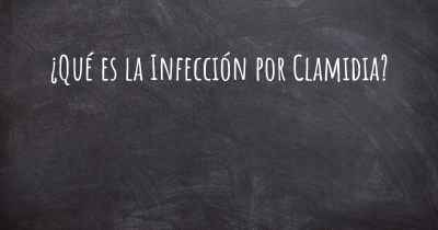 ¿Qué es la Infección por Clamidia?