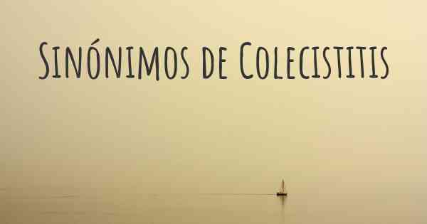 Sinónimos de Colecistitis