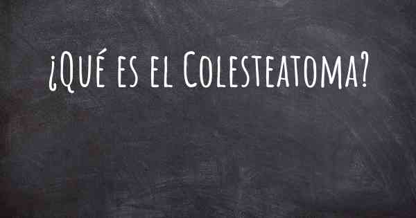 ¿Qué es el Colesteatoma?