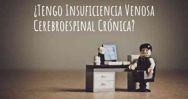 ¿Tengo Insuficiencia Venosa Cerebroespinal Crónica?