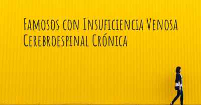 Famosos con Insuficiencia Venosa Cerebroespinal Crónica