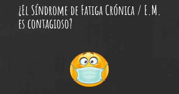 ¿El Síndrome de Fatiga Crónica / E.M. es contagioso?