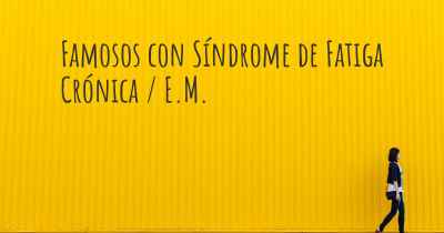 Famosos con Síndrome de Fatiga Crónica / E.M.