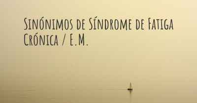 Sinónimos de Síndrome de Fatiga Crónica / E.M.