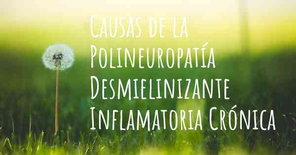 Causas de la Polineuropatía Desmielinizante Inflamatoria Crónica